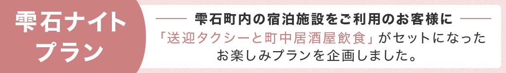 雫石ナイトプラン。雫石町内の宿泊施設をご利用のお客様に「送迎タクシーと町中居酒屋飲食」がセットになったお楽しみプランを企画しました。